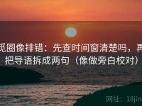 觅圈像排错：先查时间窗清楚吗，再把导语拆成两句（像做旁白校对）