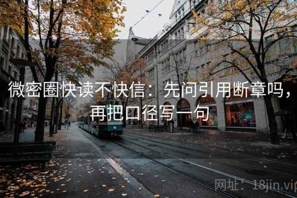 微密圈快读不快信：先问引用断章吗，再把口径写一句