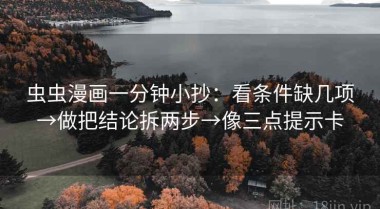 虫虫漫画一分钟小抄：看条件缺几项→做把结论拆两步→像三点提示卡