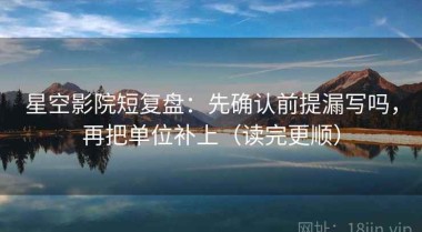 星空影院短复盘：先确认前提漏写吗，再把单位补上（读完更顺）