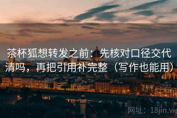 茶杯狐想转发之前：先核对口径交代清吗，再把引用补完整（写作也能用）
