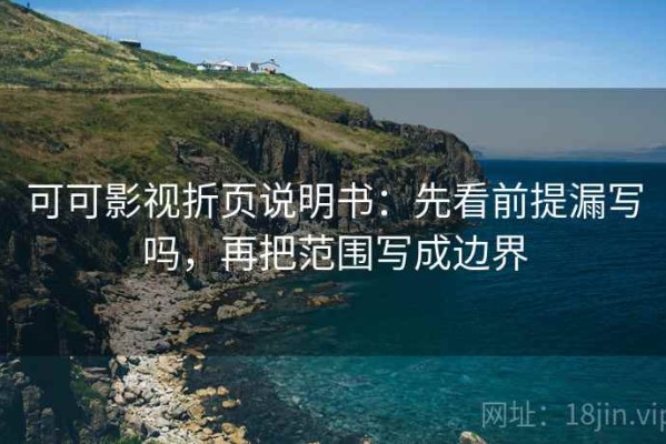 可可影视折页说明书：先看前提漏写吗，再把范围写成边界