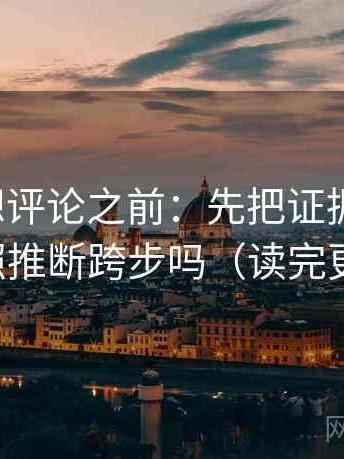 茶杯狐想评论之前：先把证据列出来，再对照推断跨步吗（读完更清醒）