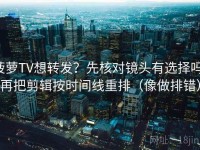菠萝TV想转发？先核对镜头有选择吗，再把剪辑按时间线重排（像做排错）