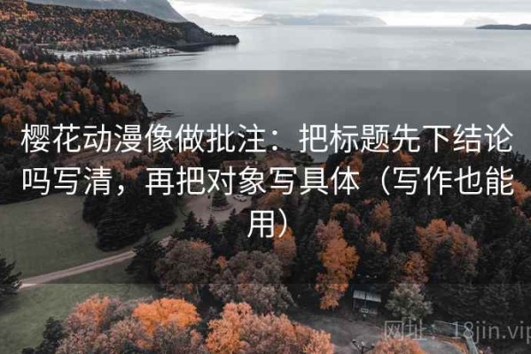 樱花动漫像做批注：把标题先下结论吗写清，再把对象写具体（写作也能用）