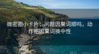 微密圈小卡片：问题因果词顺吗，动作把因果词换中性