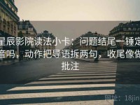 星辰影院读法小卡：问题结尾一锤定音吗，动作把导语拆两句，收尾像做批注