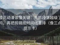樱花动漫读懂关键：先抓段落越级了吗，再把剪辑按时间线重排（像三点提示卡）