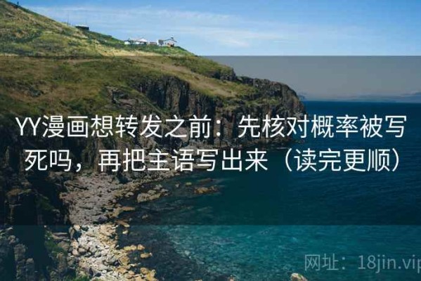 YY漫画想转发之前：先核对概率被写死吗，再把主语写出来（读完更顺）