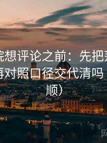 蜂鸟影院想评论之前：先把范围写成边界，再对照口径交代清吗（读完更顺）