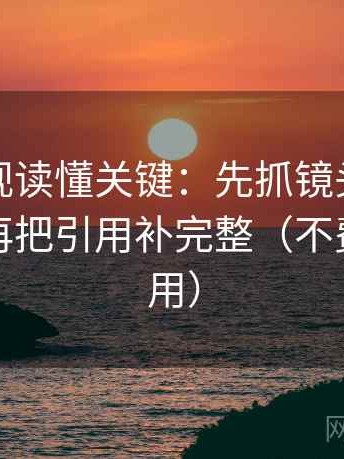 人人影视读懂关键：先抓镜头选择性强吗，再把引用补完整（不费劲但管用）