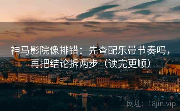 神马影院像排错：先查配乐带节奏吗，再把结论拆两步（读完更顺）