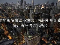 努努影院快读不快信：先问引用断章吗，再把结论拆两步