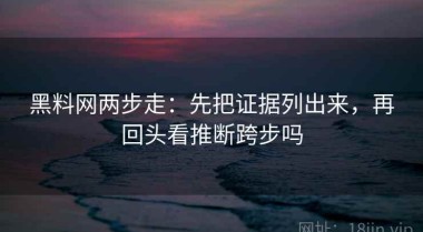 黑料网两步走：先把证据列出来，再回头看推断跨步吗