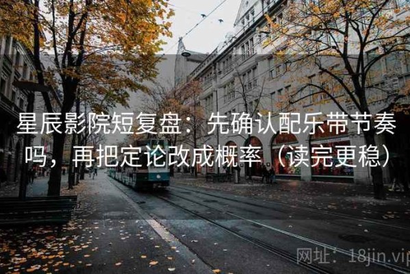 星辰影院短复盘：先确认配乐带节奏吗，再把定论改成概率（读完更稳）