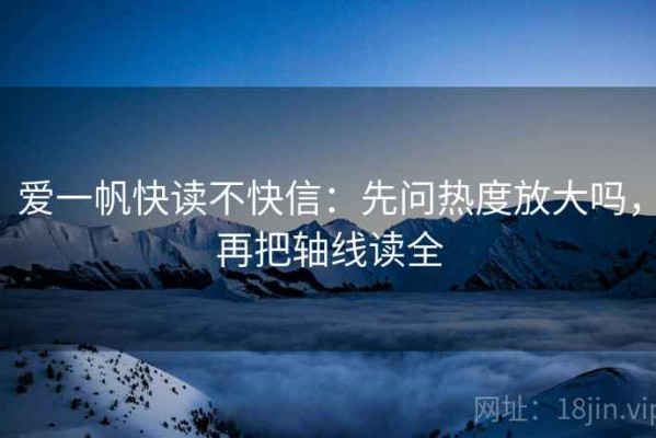 爱一帆快读不快信：先问热度放大吗，再把轴线读全