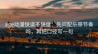 age动漫快读不快信：先问配乐带节奏吗，再把口径写一句