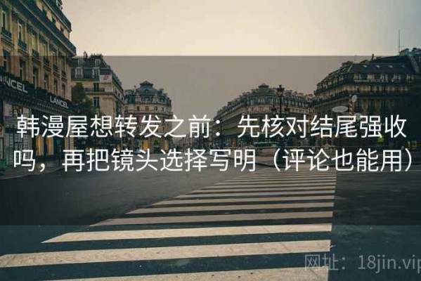 韩漫屋想转发之前：先核对结尾强收吗，再把镜头选择写明（评论也能用）
