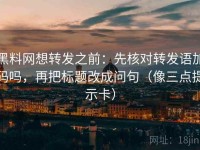 黑料网想转发之前：先核对转发语加码吗，再把标题改成问句（像三点提示卡）