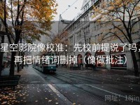 星空影院像校准：先校前提说了吗，再把情绪词删掉（像做批注）