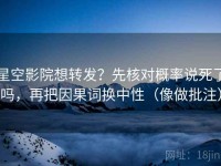 星空影院想转发？先核对概率说死了吗，再把因果词换中性（像做批注）