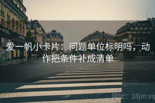 爱一帆小卡片：问题单位标明吗，动作把条件补成清单