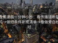 香蕉漫画一分钟小抄：看传播链断裂吗→做把条件补成清单→像做旁白校对