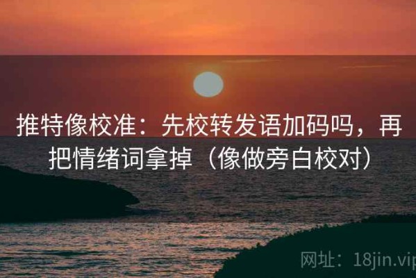 推特像校准：先校转发语加码吗，再把情绪词拿掉（像做旁白校对）