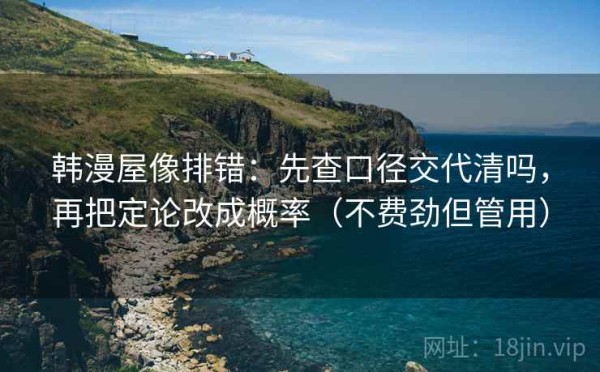 韩漫屋像排错：先查口径交代清吗，再把定论改成概率（不费劲但管用）