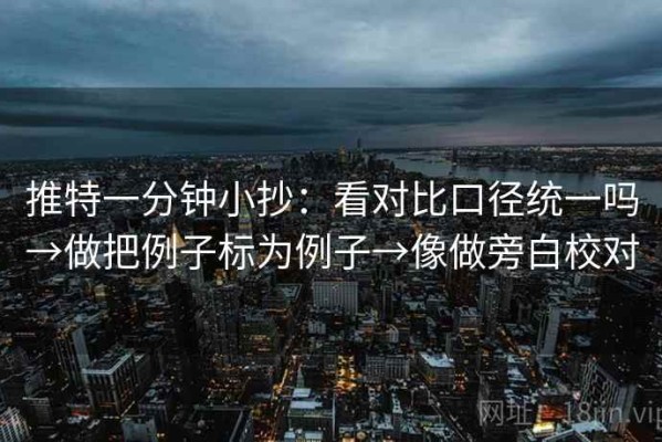 推特一分钟小抄：看对比口径统一吗→做把例子标为例子→像做旁白校对