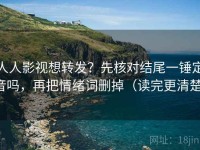 人人影视想转发？先核对结尾一锤定音吗，再把情绪词删掉（读完更清楚）