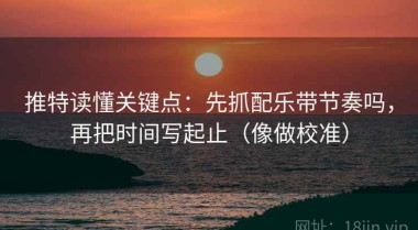推特读懂关键点：先抓配乐带节奏吗，再把时间写起止（像做校准）