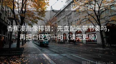 香蕉漫画像排错：先查配乐带节奏吗，再把口径写一句（读完更顺）