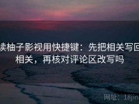 读柚子影视用快捷键：先把相关写回相关，再核对评论区改写吗