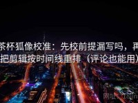 茶杯狐像校准：先校前提漏写吗，再把剪辑按时间线重排（评论也能用）