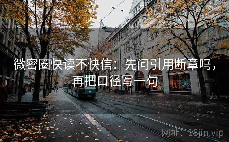 微密圈快读不快信：先问引用断章吗，再把口径写一句