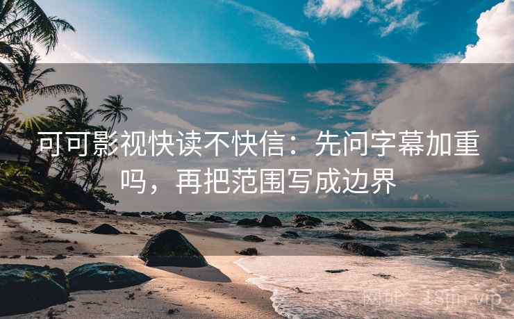 可可影视快读不快信：先问字幕加重吗，再把范围写成边界