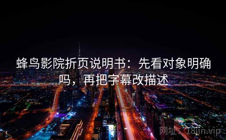 蜂鸟影院折页说明书：先看对象明确吗，再把字幕改描述