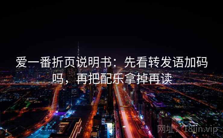 爱一番折页说明书：先看转发语加码吗，再把配乐拿掉再读