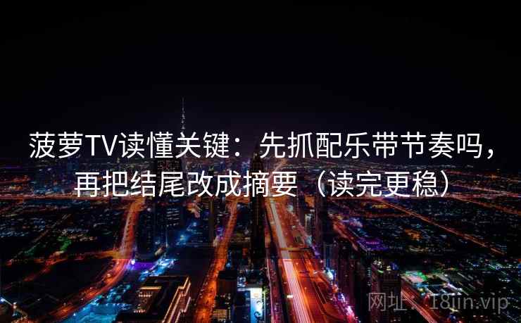 菠萝TV读懂关键：先抓配乐带节奏吗，再把结尾改成摘要（读完更稳）
