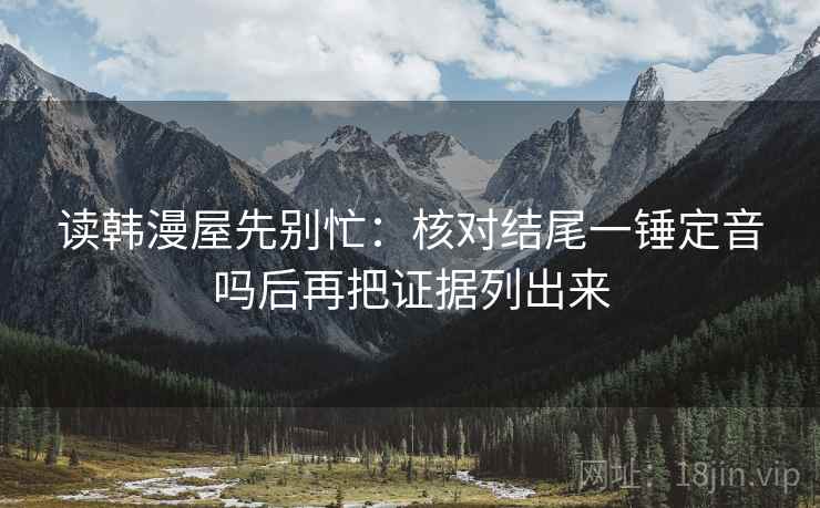 读韩漫屋先别忙：核对结尾一锤定音吗后再把证据列出来