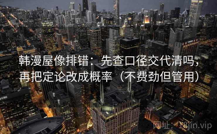 韩漫屋像排错：先查口径交代清吗，再把定论改成概率（不费劲但管用）