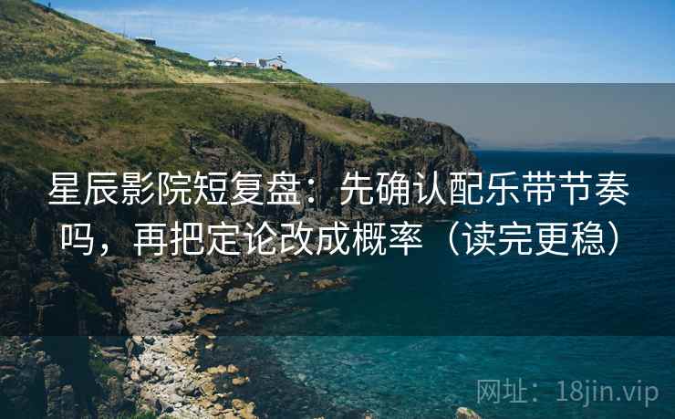 星辰影院短复盘：先确认配乐带节奏吗，再把定论改成概率（读完更稳）