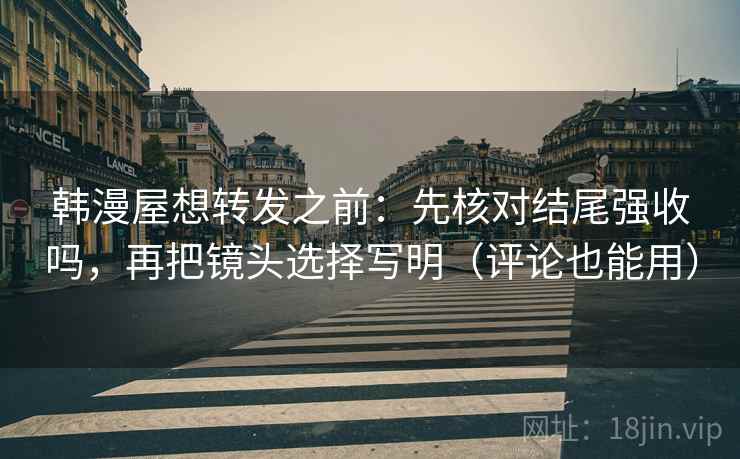 韩漫屋想转发之前：先核对结尾强收吗，再把镜头选择写明（评论也能用）
