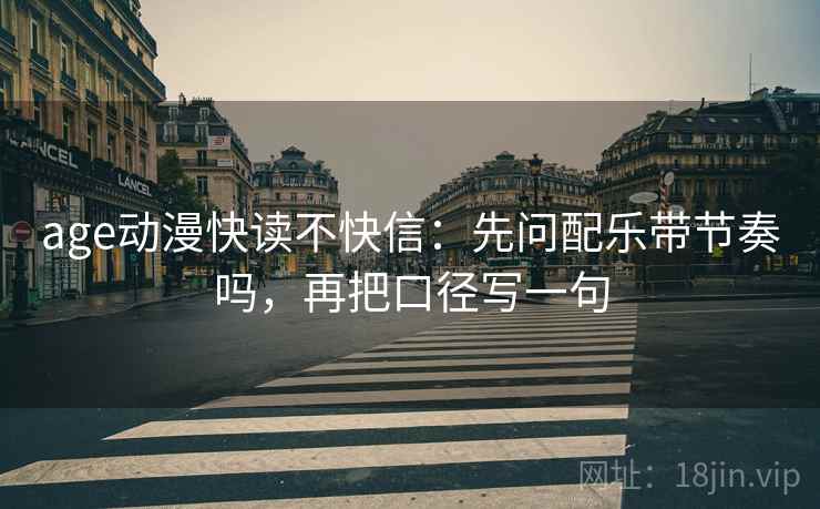 age动漫快读不快信：先问配乐带节奏吗，再把口径写一句