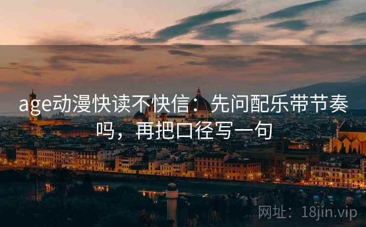 age动漫快读不快信：先问配乐带节奏吗，再把口径写一句