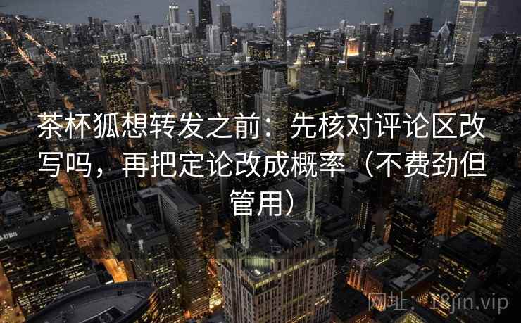 茶杯狐想转发之前：先核对评论区改写吗，再把定论改成概率（不费劲但管用）