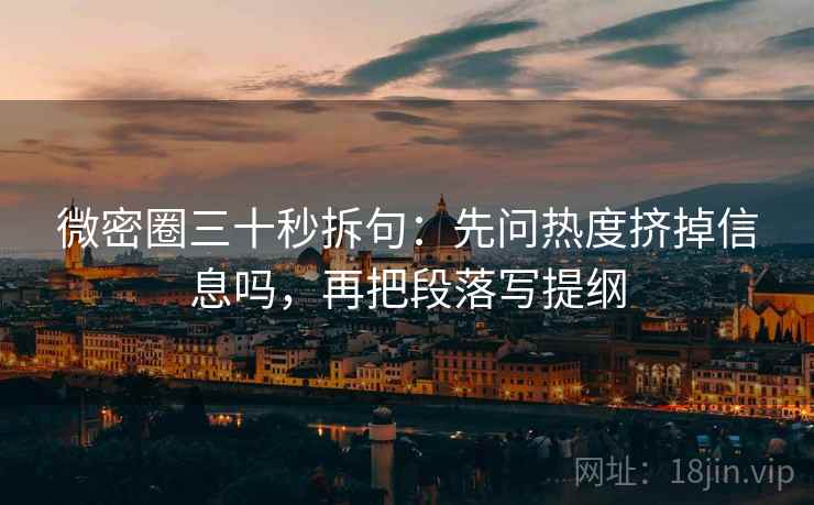 微密圈三十秒拆句：先问热度挤掉信息吗，再把段落写提纲