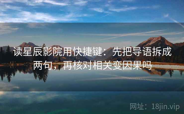 读星辰影院用快捷键：先把导语拆成两句，再核对相关变因果吗